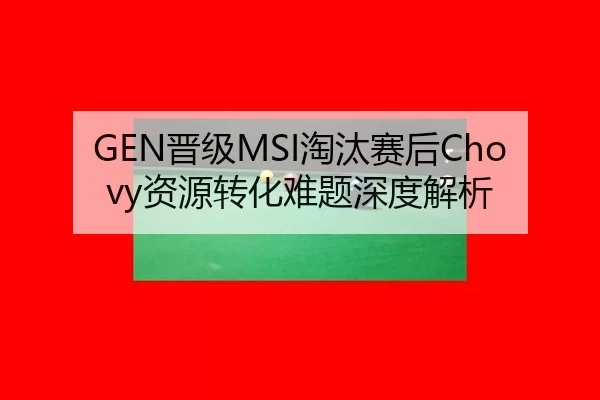GEN晋级MSI淘汰赛后Chovy资源转化难题深度解析